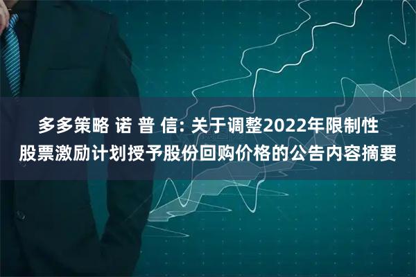 多多策略 诺 普 信: 关于调整2022年限制性股票激励计划授予股份回购价格的公告内容摘要