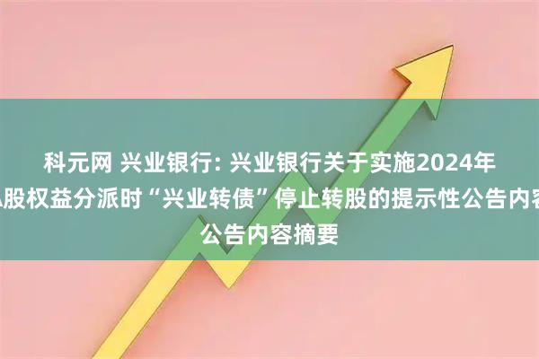 科元网 兴业银行: 兴业银行关于实施2024年年度A股权益分派时“兴业转债”停止转股的提示性公告内容摘要