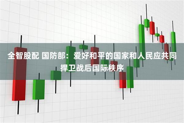 全智股配 国防部：爱好和平的国家和人民应共同捍卫战后国际秩序