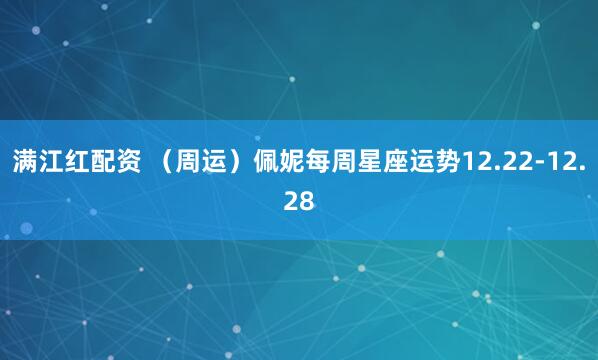 满江红配资 （周运）佩妮每周星座运势12.22-12.28