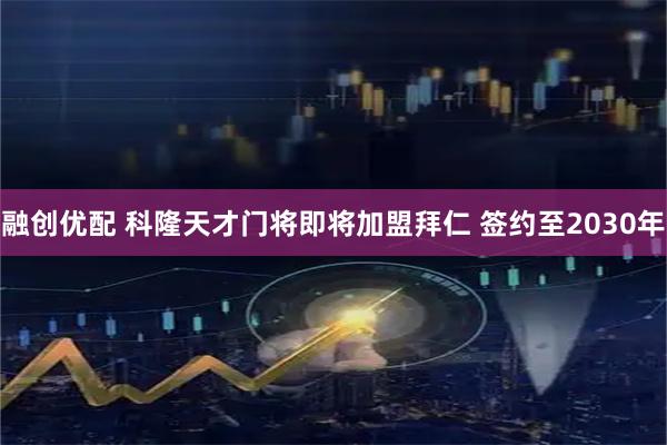 融创优配 科隆天才门将即将加盟拜仁 签约至2030年