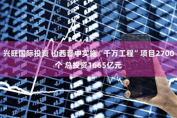 兴旺国际投资 山西晋中实施“千万工程”项目2700个 总投资1665亿元