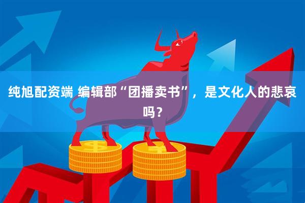 纯旭配资端 编辑部“团播卖书”，是文化人的悲哀吗？