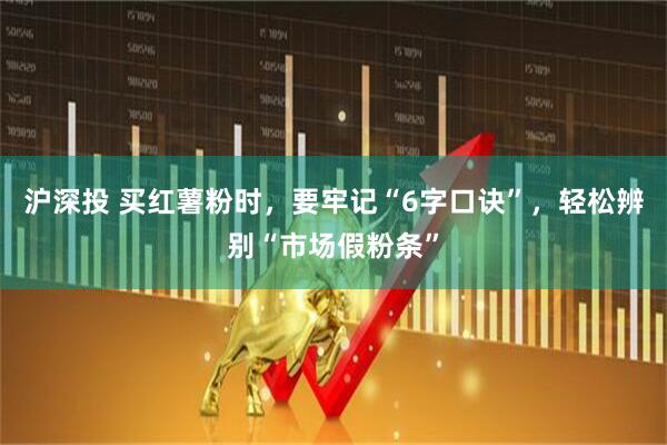 沪深投 买红薯粉时，要牢记“6字口诀”，轻松辨别“市场假粉条”